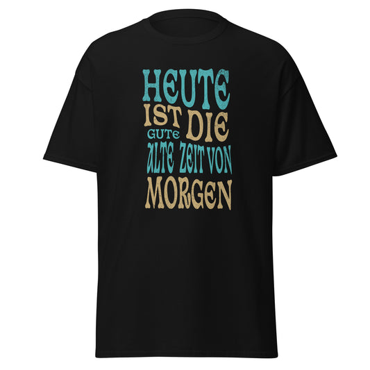 T-Shirt Heute ist die gute alte Zeit von Morgen