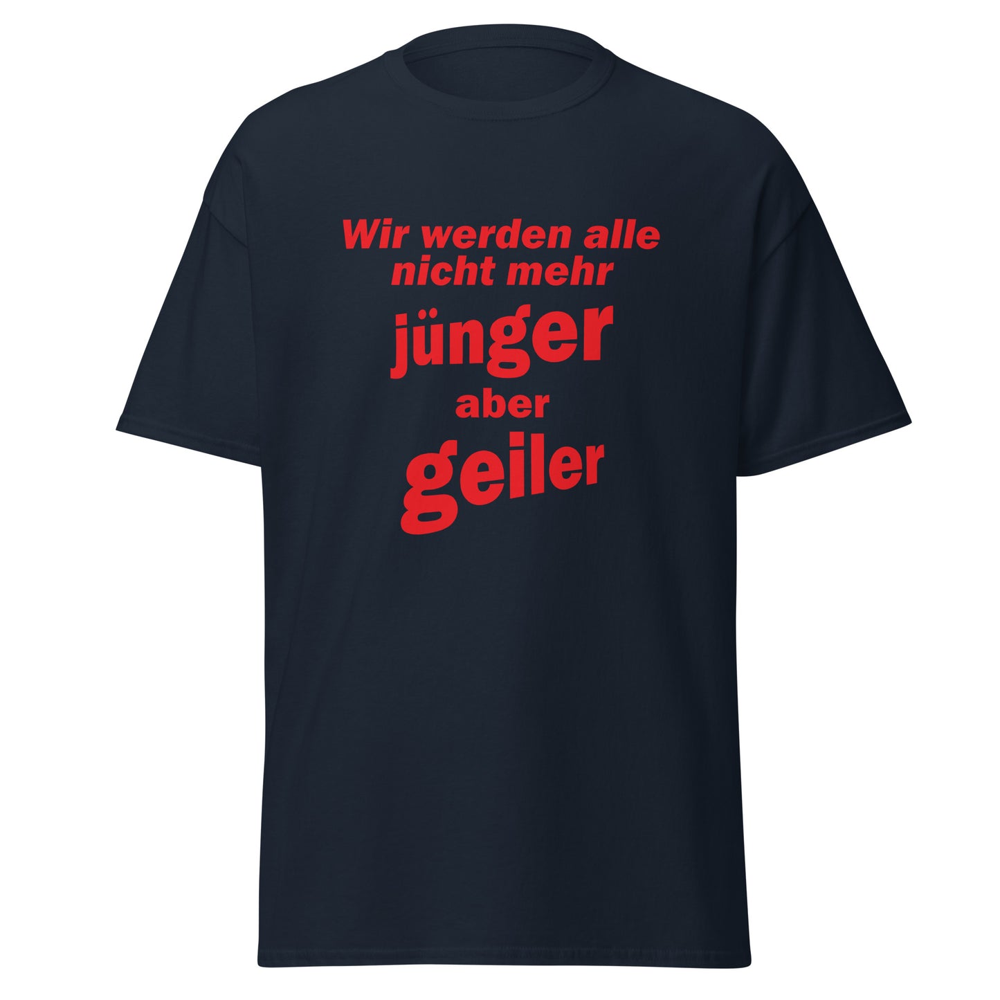 Unisex T-Shirt mit Spruch Wir werden alle nicht mehr jünger, aber geiler